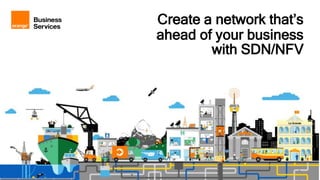1 Orange Restricted
Create a network that’s
ahead of your business
with SDN/NFV
 