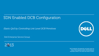 SDN Enabled DCB Configuration
Elastic QoS by Controlling Link Level DCB Primitives
Dell Enterprise Service Group
Dell Confidential | All trademarks and trade names are
those of their respective owners. Dell disclaims any
proprietary interest in the marks and names of others.
2 13
 