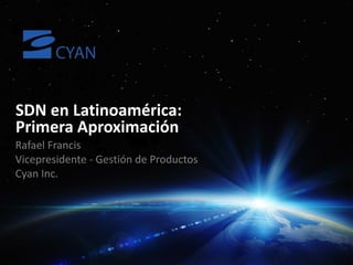 SDN en Latinoamérica:
Primera Aproximación

1

© 2013, CYAN, INC.

 
