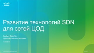 Развитие технологий SDN
для сетей ЦОД
Andrey Grechin
Customer Solutions Architect
14/03/2013




© 2013 Cisco and/or its affiliates. All rights reserved.   Cisco Public   1
 