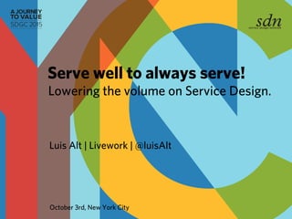 Luis Alt | Livework | @luisAlt
Lowering the volume on Service Design.
Serve well to always serve!
October 3rd, New York City
 