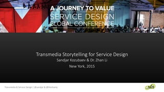 Transmedia & Service Design | @sandjar & @thezhanly
Transmedia Storytelling for Service Design
Sandjar Kozubaev & Dr. Zhan Li
New York, 2015
 