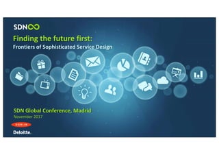 Finding	the	future	first:
Frontiers	of	Sophisticated	Service	Design
SDN	Global	Conference,	Madrid
November	2017
 