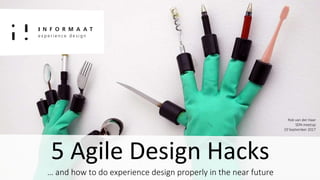 Introductie 1
5 Agile Design Hacks
… and how to do experience design properly in the near future
Rob van der Haar
SDN meetup
19 September 2017
 