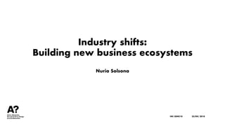 Industry shifts:
Building new business ecosystems
Nuria Solsona
HKI SDNC18 25/04/ 2018
 