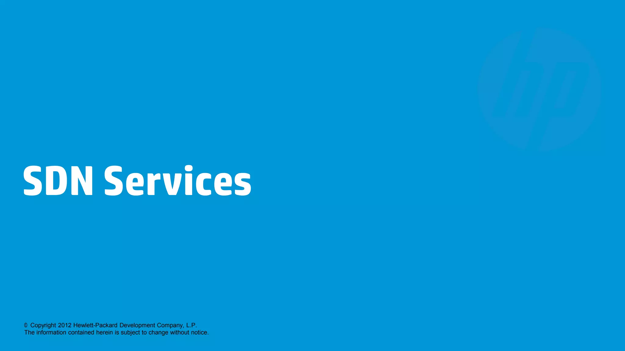 SDN Services


© Copyright 2012 Hewlett-Packard Development Company, L.P.
The information contained herein is subject to change without notice.
 