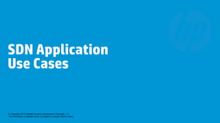 SDN Application
Use Cases


© Copyright 2012 Hewlett-Packard Development Company, L.P.
The information contained herein is subject to change without notice.
 
