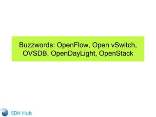 Buzzwords: OpenFlow, Open vSwitch,
OVSDB, OpenDayLight, OpenStack
 