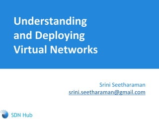 Understanding
and Deploying
Virtual Networks
Srini Seetharaman
srini.seetharaman@gmail.com
 