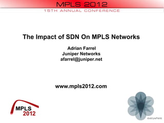 www.mpls2012.com
The Impact of SDN On MPLS Networks
Adrian Farrel
Juniper Networks
afarrel@juniper.net
 