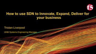 How to use SDN to Innovate, Expand, Deliver for
your business
Tristan Liverpool
UK&I Systems Engineering Manager
 