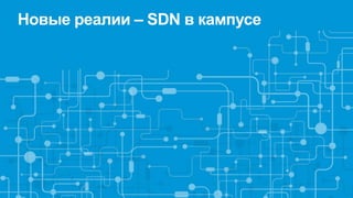 Новые реалии – SDN в кампусе
 