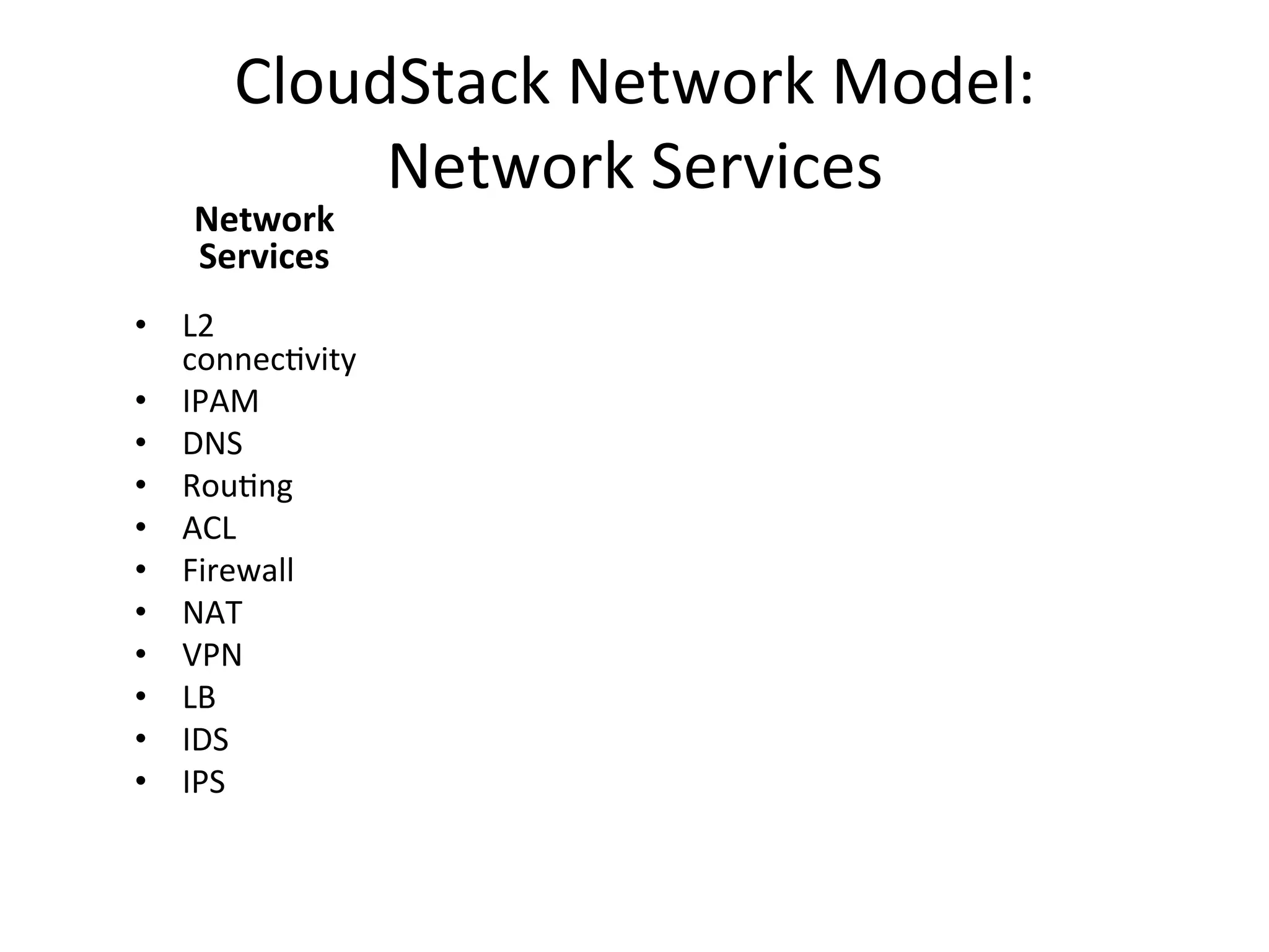 CloudStack	
  Network	
  Model:	
  	
  
             Network	
  Services	
  
     Network	
  
     Services	
  
•  L2	
  
     connecEvity	
  
•  IPAM	
  
•  DNS	
  
•  RouEng	
  
•  ACL	
  
•  Firewall	
  
•  NAT	
  
•  VPN	
  
•  LB	
  
•  IDS	
  
•  IPS	
  
	
  
 