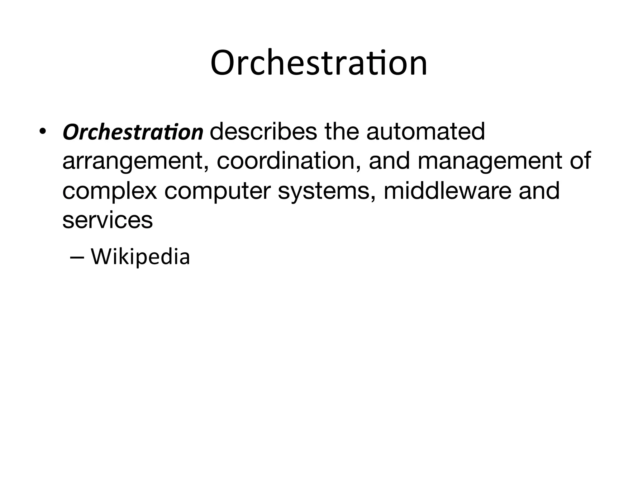 OrchestraEon	
  
•  Orchestra)on	
  describes the automated
   arrangement, coordination, and management of
   complex computer systems, middleware and
   services
    –  Wikipedia	
  
 