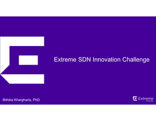 ©2014 Extreme Networks, Inc. All rights reserved.
Extreme SDN Innovation Challenge
Bithika Khargharia, PhD
 