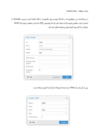 ‫ه‬‫ق‬‫ط‬‫ن‬‫م‬ ‫اد‬ ‫ایج‬
–
create zone
‫تب‬ ‫به‬ ‫واهیم‬‫خ‬ ‫می‬ ،‫بعد‬ ‫مرحله‬ ‫در‬
Zones
» ‫ن‬‫ود‬‫ز‬ ‫«اف‬ ‫روی‬ ‫و‬ ‫بروید‬
‫یا‬
add
« ‫سپس‬ ‫و‬ ‫ید‬‫ن‬‫ک‬ ‫کلیک‬
Simple
‫را‬ »
‫ی‬ ‫یف‬‫وص‬‫ت‬ ‫ام‬‫ن‬ ‫یک‬ ‫ود‬‫خ‬ ‫بکه‬ ‫ش‬ ‫به‬ ‫که‬ ‫وید‬ ‫ش‬ ‫ن‬‫ئ‬‫مطم‬ .‫ید‬‫ن‬‫ک‬ ‫اب‬‫خ‬‫ت‬‫ن‬‫ا‬
(
ID
‫که‬ ‫وید‬ ‫ش‬ ‫ن‬‫ئ‬‫مطم‬ ‫و‬ ‫اید‬ ‫داده‬ )
DHCP
:‫اید‬ ‫کرده‬ ‫عال‬ ‫ف‬ ‫ه‬‫ت‬‫رف‬ ‫ش‬‫پی‬ ‫های‬ ‫ه‬‫ن‬‫ی‬‫ز‬‫گ‬ ‫ش‬‫ر‬‫ت‬‫گس‬ ‫با‬ ‫را‬ ‫ودکار‬‫خ‬
.
‫یک‬ ‫باید‬ ‫ن‬‫آ‬ ‫ز‬‫ا‬ ‫پس‬
VNet
: ‫ت‬‫اس‬ ‫بکه‬ ‫ش‬ ‫ور‬‫ت‬‫داپ‬‫آ‬ ‫یک‬ ‫ًا‬‫اساس‬ ‫که‬ ‫یم‬‫ن‬‫ک‬ ‫اد‬ ‫ایج‬ ‫دید‬ ‫ج‬
.
 