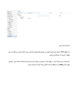 .
CT
‫ید‬‫ن‬‫ک‬ ‫اد‬ ‫ایج‬ ‫را‬ ‫ها‬
‫ه‬‫ق‬‫ط‬‫ن‬‫م‬ ‫ما‬
SDN
‫ن‬‫ای‬ ‫در‬ ‫را‬ ‫ها‬‫ن‬‫آ‬ ‫ن‬‫م‬ .‫یم‬‫ن‬‫ک‬ ‫اد‬ ‫ایج‬ ‫را‬ ‫ود‬‫خ‬ ‫ی‬ ‫ش‬‫مای‬‫ز‬‫آ‬ ‫رهای‬‫ن‬‫ی‬‫ت‬‫ن‬‫کا‬ ‫یم‬‫ن‬‫وا‬‫ت‬ ‫می‬ ‫ن‬‫و‬‫ن‬‫اک‬ ‫و‬ ‫ایم‬ ‫کرده‬ ‫اد‬ ‫ایج‬ ‫را‬
‫اله‬‫ق‬‫م‬
ct-1
‫و‬
ct-2
. ‫م‬‫ن‬‫میک‬ ‫اری‬‫گذ‬ ‫ام‬‫ن‬
‫ن‬‫ئ‬‫مطم‬ .‫ود‬ ‫ش‬ ‫اده‬ ‫ف‬‫ت‬‫اس‬ ‫بکه‬ ‫ش‬ ‫وسط‬‫ت‬ ‫پل‬ ‫ه‬‫چ‬ ‫که‬ ‫گیرید‬ ‫می‬ ‫صمیم‬‫ت‬ ‫اد‬ ‫ایج‬ ‫طول‬ ‫در‬ ،‫ید‬‫ن‬‫ک‬ ‫اد‬ ‫ایج‬ ‫دید‬ ‫ج‬ ‫ر‬‫ن‬‫ی‬‫ت‬‫ن‬‫کا‬ ‫یک‬
‫پل‬ ‫که‬ ‫وید‬ ‫ش‬
vnet
:‫ید‬‫ن‬‫ک‬ ‫اب‬‫خ‬‫ت‬‫ن‬‫ا‬ ‫اید‬ ‫کرده‬ ‫اد‬ ‫ایج‬ ‫گی‬‫ز‬‫ا‬‫ت‬ ‫به‬ ‫که‬ ‫ای‬ ‫ه‬‫ق‬‫ط‬‫ن‬‫م‬ ‫ز‬‫ا‬ ‫را‬
 