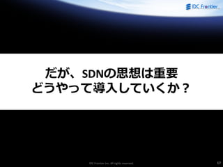 IDC Frontier Inc. All rights reserved. 17
だが、SDNの思想は重要
どうやって導入していくか？
 