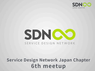 Service Design Network Japan Chapter
6th meetup
 