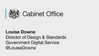 Louise Downe
Director of Design & Standards
Government Digital Service
@LouiseDowne
 