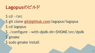 Lagopusのビルド
$ cd ~/src
$ git clone git@github.com:lagopus/lagopus
$ cd lagopus
$ ./configure --with-dpdk-dir=$HOME/src/dpd...