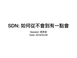 SDN: 如何從不會到有⼀一點會
Speaker: 陳彥皓

Date: 2018/04/28
 