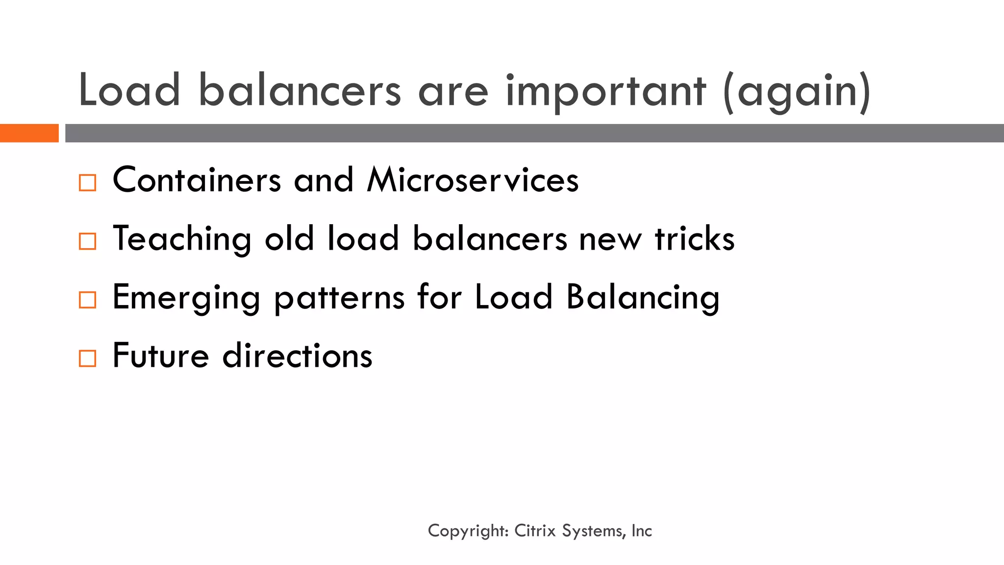 Load balancers are important (again)
¨ Containers and Microservices
¨ Teaching old load balancers new tricks
¨ Emerging patterns for Load Balancing
¨ Future directions
Copyright: Citrix Systems, Inc
 