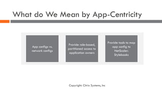 What do We Mean by App-Centricity
App configs vs.
network configs
Provide role-based,
partitioned access to
application ow...