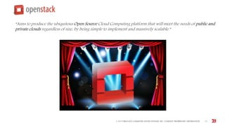 © 2015 BROCADE COMMUNICATIONS SYSTEMS, INC. COMPANY PROPRIETARY INFORMATION 15
“Aims to produce the ubiquitous Open Source Cloud Computing platform that will meet the needs of public and
private clouds regardless of size, by being simple to implement and massively scalable.”
 