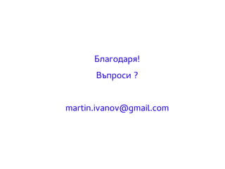 Благодаря! 
Въпроси ? 
martin.ivanov@gmail.com 
 