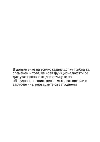 В допълнение на всичко казано до тук трябва да 
споменем и това, че нови функционалностти се 
диктуват основно от доставчиците на 
оборудване, техните решения са затворени и в 
заключенние, иновациите са затруднени. 
 