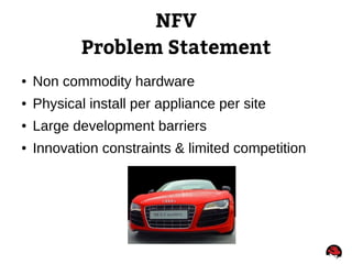 NFV
Problem Statement
● Non commodity hardware
● Physical install per appliance per site
● Large development barriers
● In...
