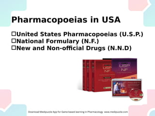 Pharmacopoeias in USA
United States Pharmacopoeias (U.S.P.)
National Formulary (N.F.)
New and Non-official Drugs (N.N.D)
 