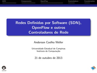 SDN

Componentes

OpenFlow

Controladores

Redes Definidas por Software (SDN),
OpenFlow e outros
Controladores de Rede
Anderson Coelho Weller
Universidade Estadual de Campinas
Instituto de Computação

21 de outubro de 2013

Considerações

 