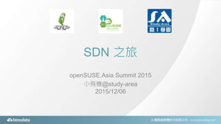 SDN 之旅
openSUSE.Asia Summit 2015
小飛機@study-area
2015/12/06
 