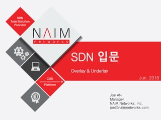 Overlay & Underlay
Jun. 2016
Joe AN
Manager
NAIM Networks, Inc.
joe@naimnetworks.com
SDN 입문
 