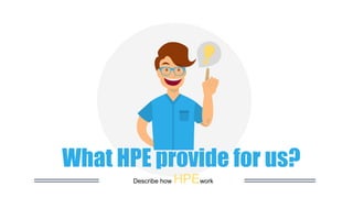 What HPE provide for us?
Describe how HPEwork
 