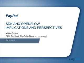 SDN AND OPENFLOW
IMPLICATIONS AND PERSPECTIVES
Vinay Bannai
SDN Architect, PayPal (eBay Inc. company)
Oct 22, 2013

 