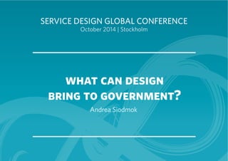 SERVICE DESIGN GLOBAL CONFERENCE 
October 2014 | Stockholm 
what can design 
bring to government? 
Andrea Siodmok 
 