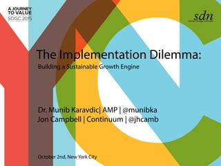 Dr. Munib Karavdic| AMP | @munibka
Jon Campbell | Continuum | @jhcamb
The Implementation Dilemma:
Building a Sustainable Growth Engine
October 2nd, New York City
 