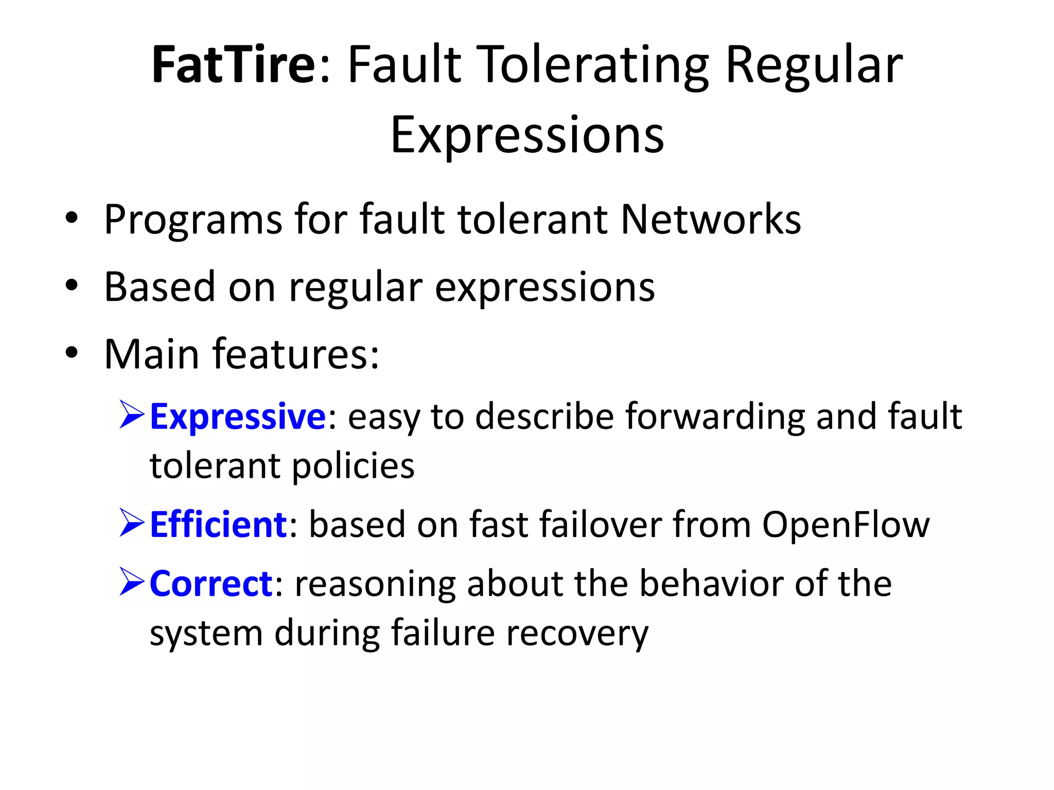 FatTire
• Central feature: Regular expressions for sets
of legal paths through the network
• FatTire programs are translated to OpenFlow
switch configurations
• Automatic response to link failures with no
controller intervention
 