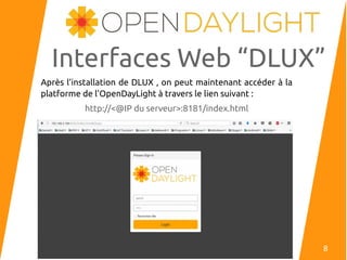 Interfaces Web “DLUX”
Après l’installation de DLUX , on peut maintenant accéder à la
platforme de l’OpenDayLight à travers le lien suivant :
http://<@IP du serveur>:8181/index.html
8
 