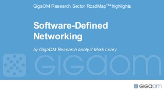 GigaOM Research Sector RoadMapTM highlights
Software-Defined
Networking
by GigaOM Research analyst Mark Leary
 