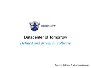 Datacenter of Tomorrow
Defined and driven by software




                    Seema Jethani & Vanessa Alvarez
 