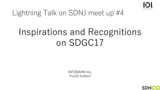 Lightning Talk on SDNJ meet up #4
Inspirations and Recognitions
on SDGC17
INFOBAHN Inc.
Yuichi Inobori
 