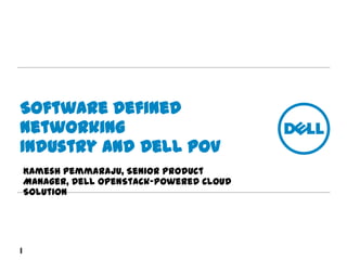 Software Defined
Networking
Industry and Dell POV
Kamesh Pemmaraju, Senior Product
Manager, Dell OpenStack-Powered Cloud
Solution
1
 