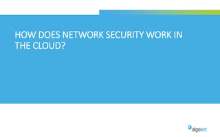 HOW DOES NETWORK SECURITY WORK IN
THE CLOUD?
 