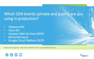 Which SDN brands (private and public) are you
using in production?
• VMware NSX
• Cisco ACI
• Amazon Web Services (AWS)
• Microsoft Azure
• Google Cloud Platform (GCP)
Please vote using the “votes from audience” tab in your BrightTALK panel
 