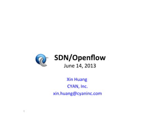 SDN/Openﬂow	
  
June	
  14,	
  2013	
  
1	
  
	
  	
  	
  Xin	
  Huang	
  
	
  	
  	
  	
  CYAN,	
  Inc.	
  
	
  	
  	
  	
  	
  xin.huang@cyaninc.com	
  	
  
 