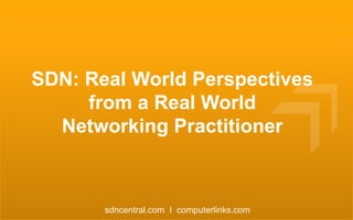 SDN: Real World Perspectives
from a Real World
Networking Practitioner

sdncentral.com I computerlinks.com

 